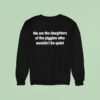 We Are The Daughters Of The Piggies Who Wouldn T Be Quiet Shit Sweatshirt