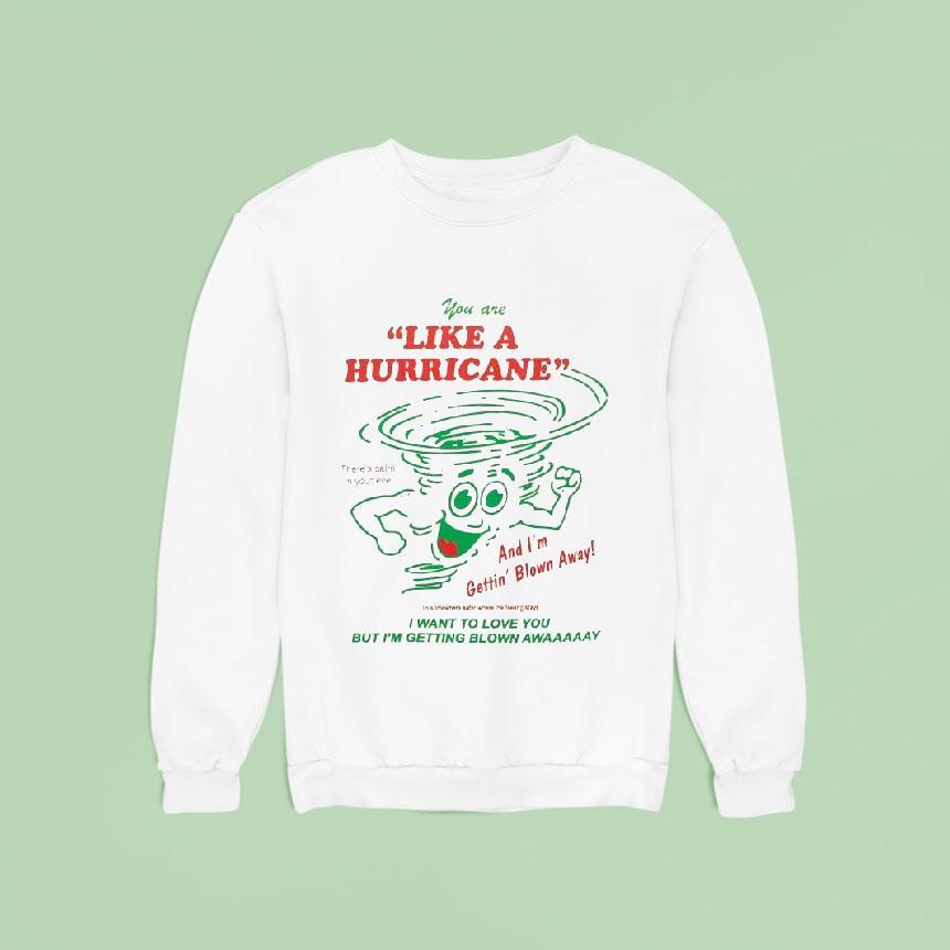 You Are Like A Hurricane And I M Gettin Blown Away I Want To Love You But I M Getting Blown Away Sweatshirt You Are Like A Hurricane And I M Gettin Blown Away I Want To Love You But I M Getting Blown Away Sweatshirt