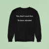 You Don T Need Fun To Have Alcohol Sweatshirt