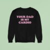 Your Dad Is My Cardio Sweatshirt