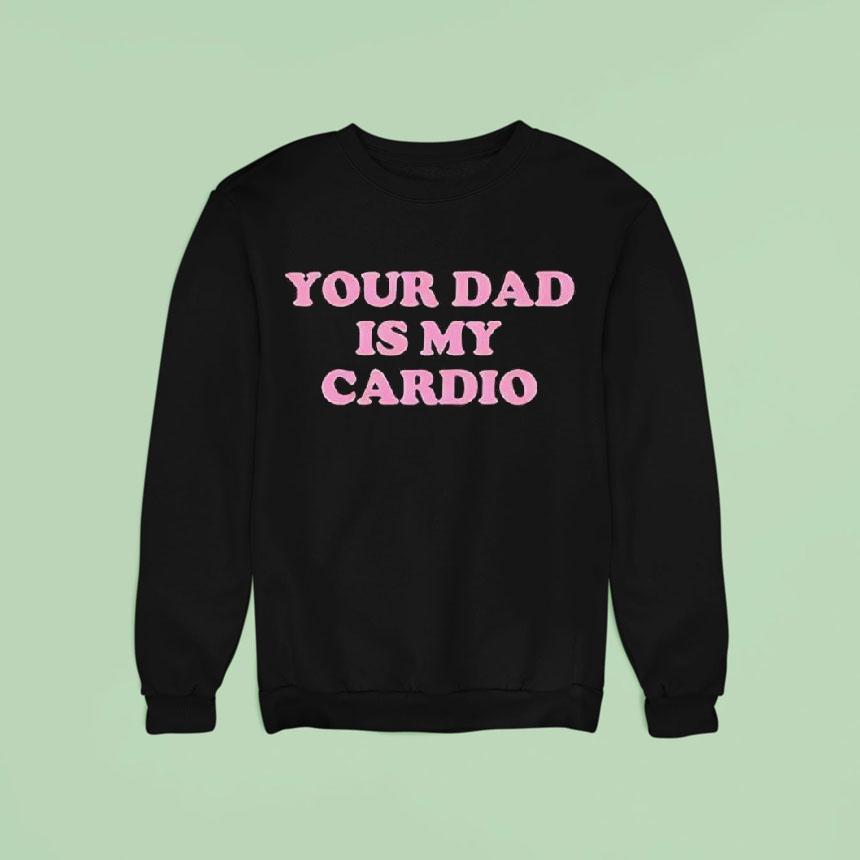 Your Dad Is My Cardio Sweatshirt Your Dad Is My Cardio Sweatshirt