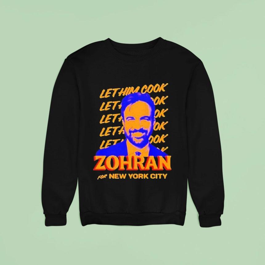 Zohran Mamdani For New York City Let Him Cook Sweatshirt Zohran Mamdani For New York City Let Him Cook Sweatshirt