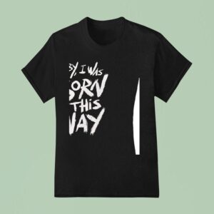 Baby I Was Born This Way T Shirt