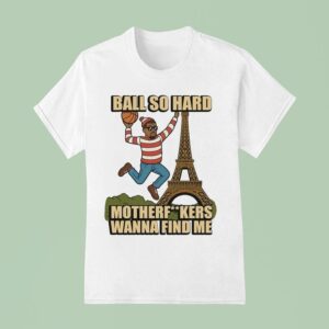 Ball So Hard Motherfuckkers Wanna Find Me Paris Eiffel Tower T Shirt