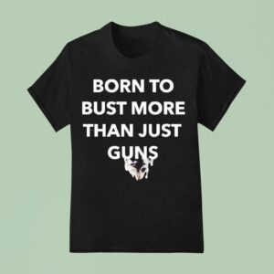 Born To Bust More Than Just Guns Graphic T Shirt