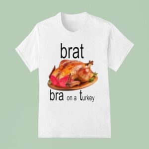 Brat Bra On A Turkey Thanksgiving T Shirt