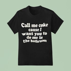 Call Me Coke Cause I Want You To Do Me In The Bathroom Phase T Shirt