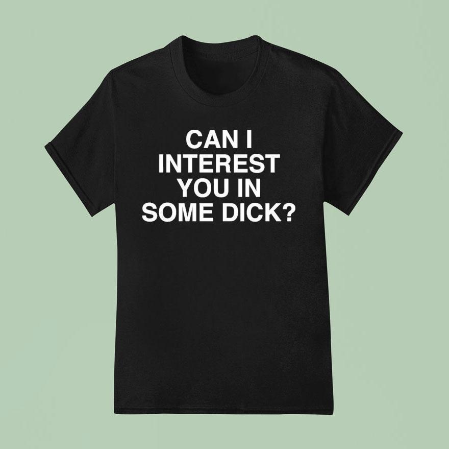 Can I Interest You In Some Dick T Shirt