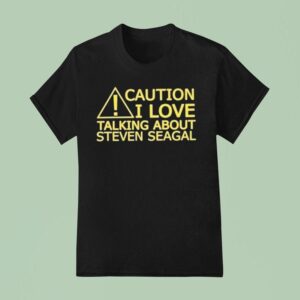 Caution I Love Talking About Steven Seagal T Shirt