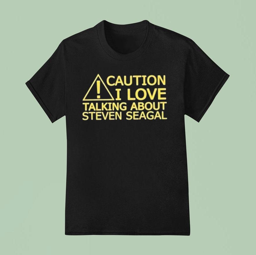Caution I Love Talking About Steven Seagal T Shirt