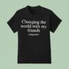 Changing The World With My Friends T Shirt