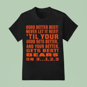 Chicago Bears Good Better Best Never Let It Rest Til Your Good Gets Better And Your Better Gets Bes T Shirt