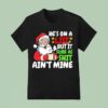 Christmas Santa He S On A List But It Sure As Shit Ain T Mine T Shirt