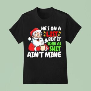 Christmas Santa He S On A List But It Sure As Shit Ain T Mine T Shirt