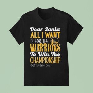 Dear Santa All I Want Is For The Golden State Warriors Nba To Win The Championship T Shirt