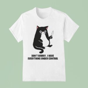 Don T Worry I Have Everything Under Control Ca T Shirt