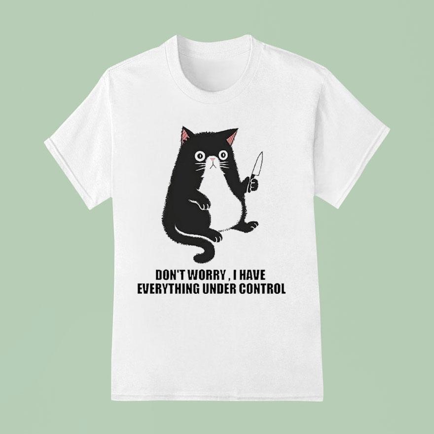 Don T Worry I Have Everything Under Control Ca T Shirt