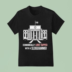 Economically Love Tapped With A Sledgehammer Federal Reserve T Shirt