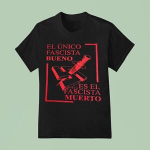 El Nico Fascista Bueno Es El Fascista Muerto T Shirt