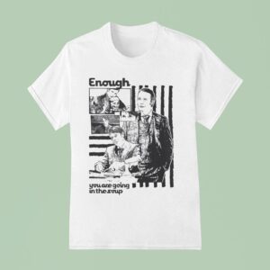 Enough You Are Going In The Soup S T Shirt