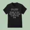 Epilepsy Because The Only Thing Tough Enough To Kick My Ass Is Me T Shirt
