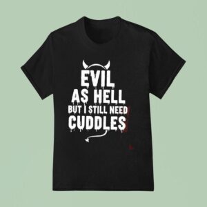 Evil As Hell But I Still Need Cuddles T Shirt
