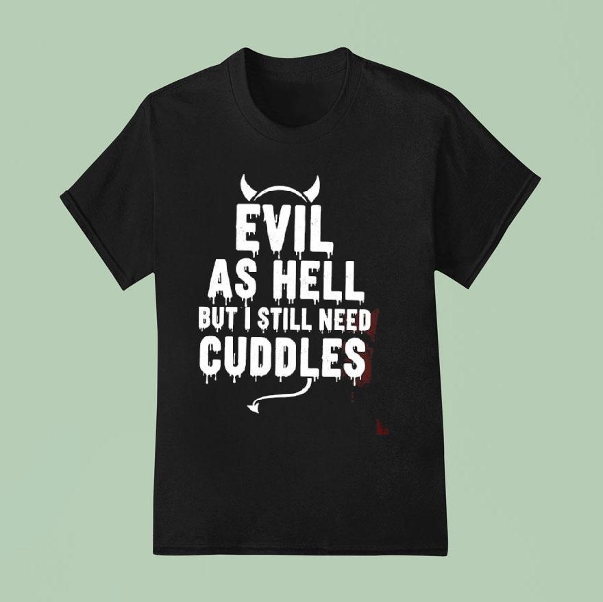Evil As Hell But I Still Need Cuddles T Shirt