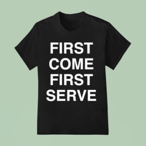 First Come First Serve T Shirt