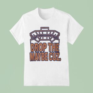 Florida Gators Drop The Maybe Cuz T Shirt
