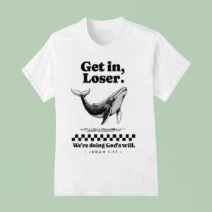 Get In Loser We Re Doing God S Will Whale T Shirt