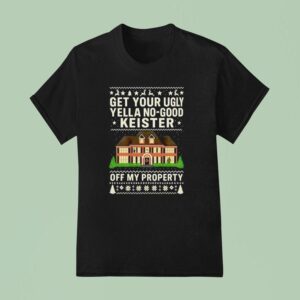 Get Your Ugly Yella No Good Keister Off My Property Christmas Ugly T Shirt