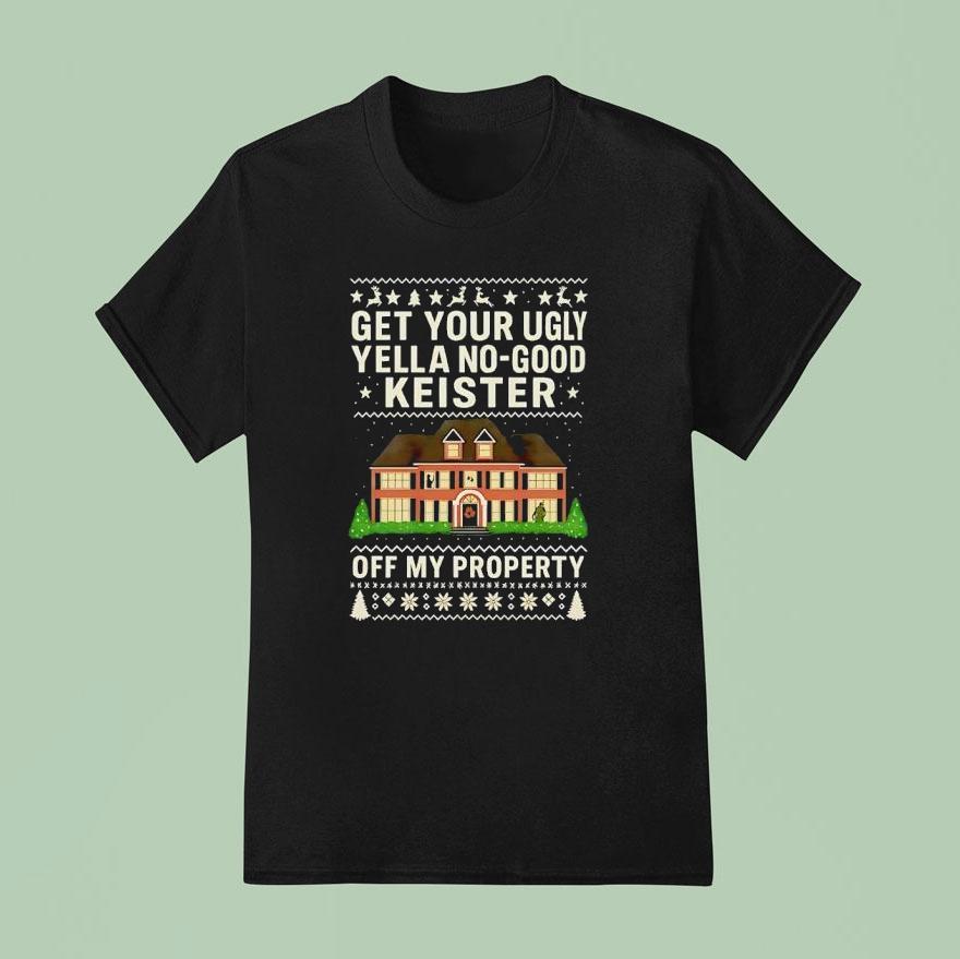 Get Your Ugly Yella No Good Keister Off My Property Christmas Ugly T Shirt