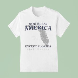 God Bless America Except Florida Fuck Florida State Est T Shirt