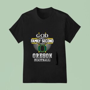 God First Family Second Then Oregon Ducks Football T Shirt
