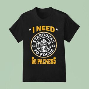 Green Bay Packers I Needs Starbucks To Focus Nfl Touchdown T Shirt