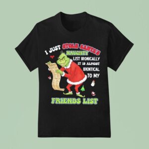 Grinch I Just Stole Santa S Naughty List Ironically It Is Almost Identical To My Friends Lis T Shirt