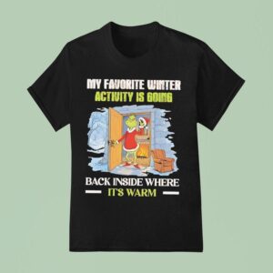 Grinch My Favorite Winter Activity Is Going Back Inside Where It S Warm T Shirt