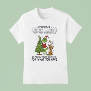 Grinch Remember Being Happy Doesnt Mean You Have It All Christmas T Shirt