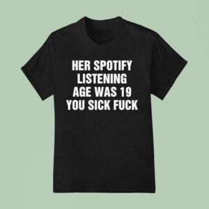Her Spotify Listening Age Was You Sick Fuck T Shirt