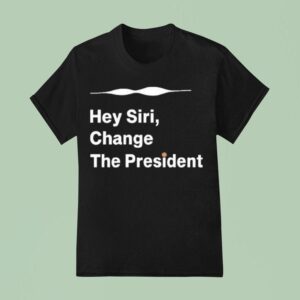 Hey Siri Change The Presiden T Shirt