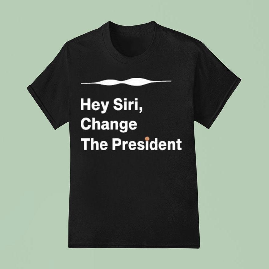Hey Siri Change The Presiden T Shirt