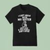 I Can T Argue With My Sister She S Old And Old People Don T Listen T Shirt