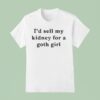 I D Sell My Kidney For A Goth Girl T Shirt