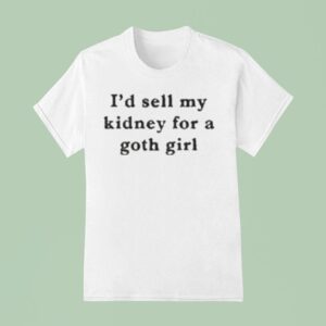 I D Sell My Kidney For A Goth Girl T Shirt