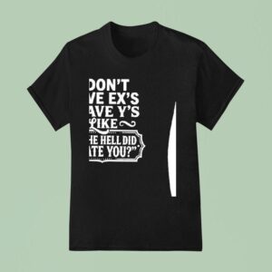 I Don T Have Ex S I Have Y S Liek Y The Hell Did I Date You T Shirt