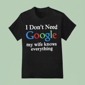 I Don T Need Google My Wife Knows Everything Logo T Shirt