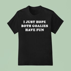 I Just Hope Both Goalies Have Fun Tex T Shirt