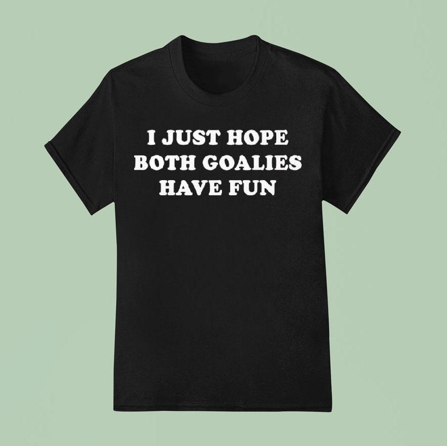 I Just Hope Both Goalies Have Fun Tex T Shirt