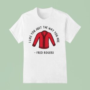 I Like You Just The Way You Are Fred Rogers T Shirt