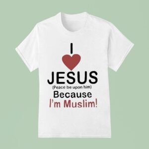 I Love Jesus Peace Be Upon Him Because I M Muslim T Shirt